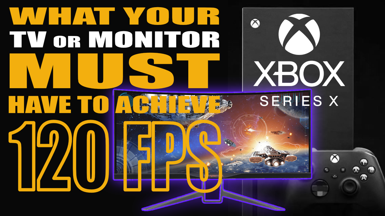 120FPS Gaming for Xbox Series X - What you MUST have in TV or Monitor 